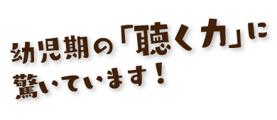 幼児期の「聴く力」に驚いています!